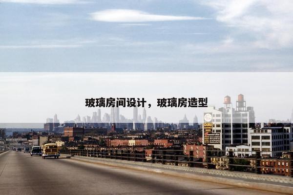 玻璃房间设计，玻璃房造型