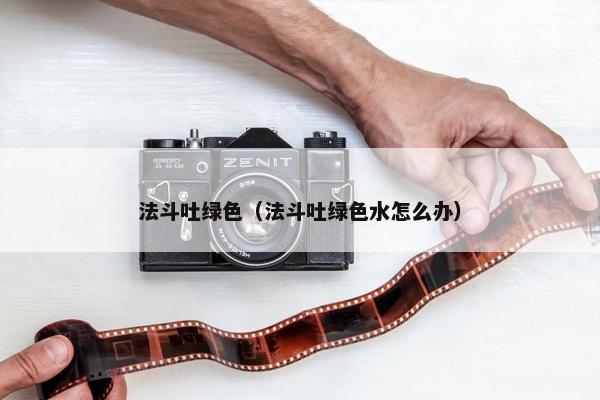 法斗吐绿色（法斗吐绿色水怎么办）