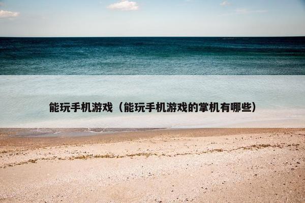 能玩手机游戏（能玩手机游戏的掌机有哪些）