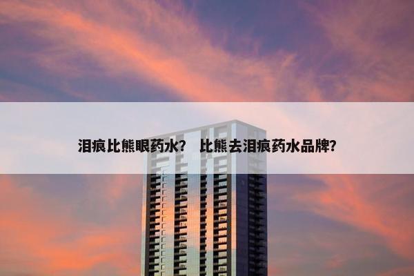 泪痕比熊眼药水？ 比熊去泪痕药水品牌？