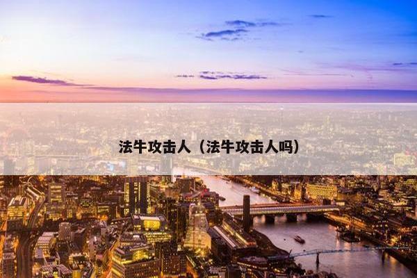 法牛攻击人（法牛攻击人吗）