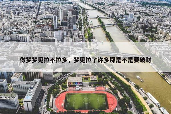 做梦梦见拉不拉多，梦见拉了许多屎是不是要破财