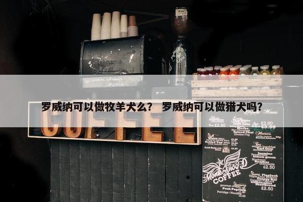 罗威纳可以做牧羊犬么？ 罗威纳可以做猎犬吗？