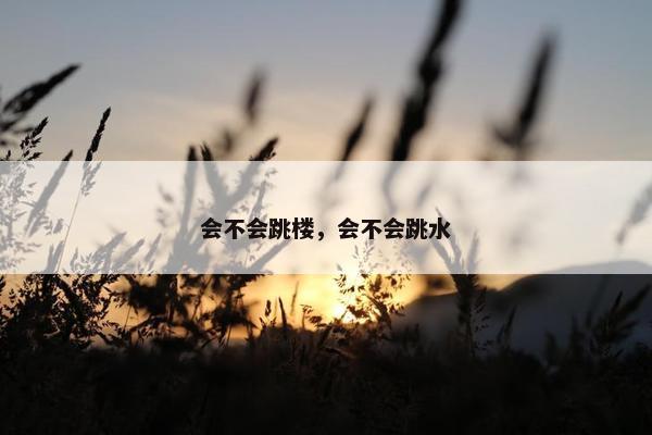 会不会跳楼，会不会跳水