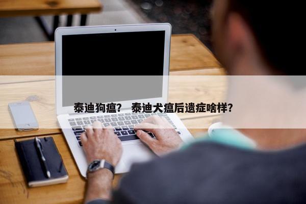泰迪狗瘟？ 泰迪犬瘟后遗症啥样？