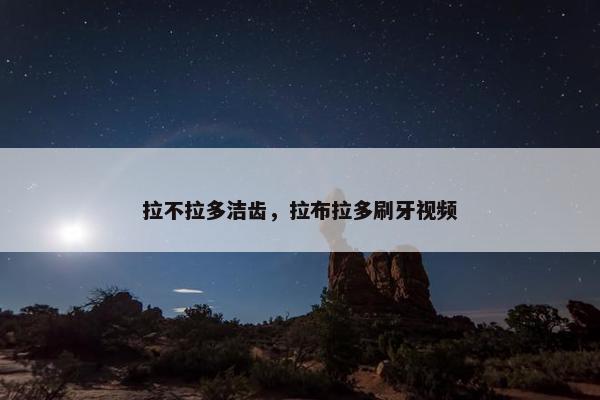 拉不拉多洁齿，拉布拉多刷牙视频