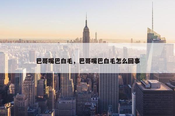 巴哥嘴巴白毛，巴哥嘴巴白毛怎么回事