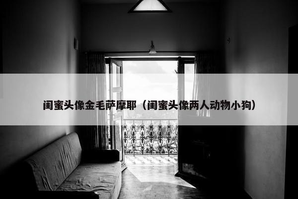 闺蜜头像金毛萨摩耶（闺蜜头像两人动物小狗）