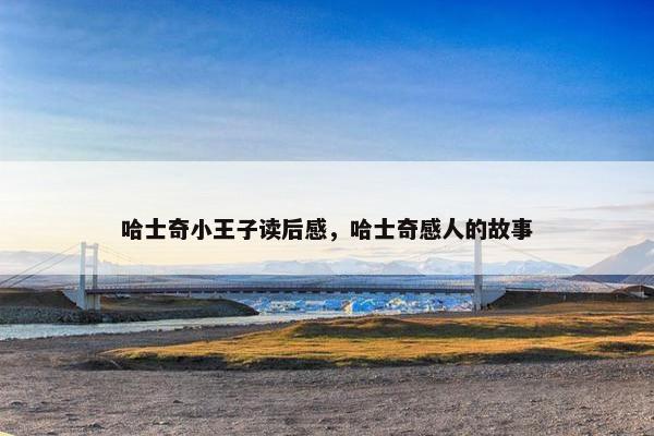 哈士奇小王子读后感，哈士奇感人的故事