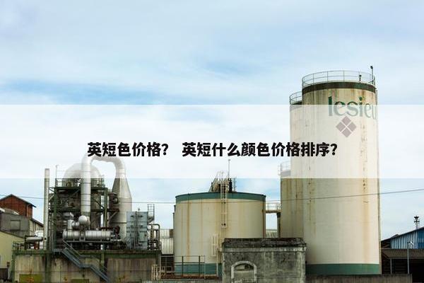 英短色价格？ 英短什么颜色价格排序？