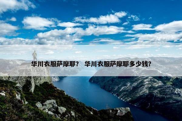 华川衣服萨摩耶？ 华川衣服萨摩耶多少钱？
