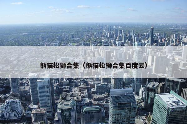 熊猫松狮合集（熊猫松狮合集百度云）
