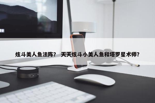 炫斗美人鱼法阵？ 天天炫斗小美人鱼和塔罗星术师？