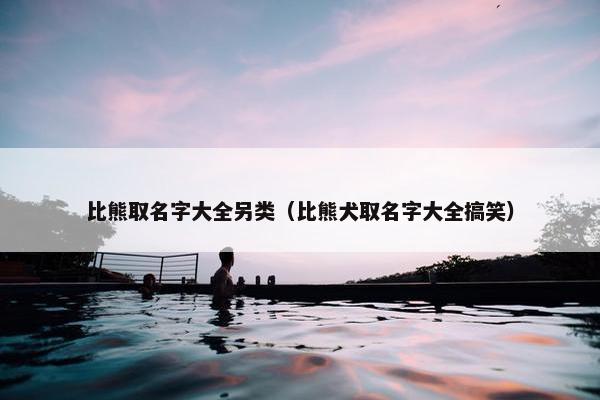 比熊取名字大全另类（比熊犬取名字大全搞笑）