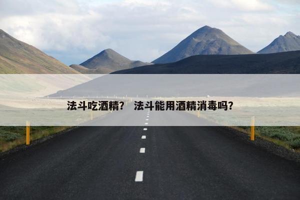 法斗吃酒精？ 法斗能用酒精消毒吗？
