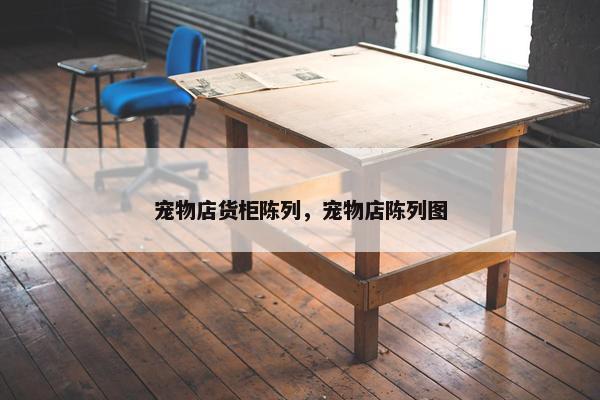 宠物店货柜陈列，宠物店陈列图