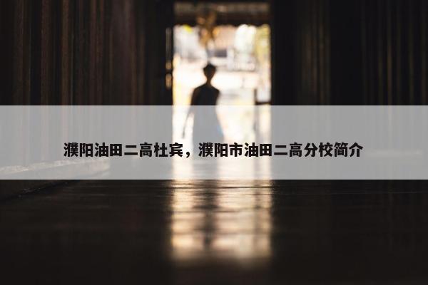 濮阳油田二高杜宾，濮阳市油田二高分校简介