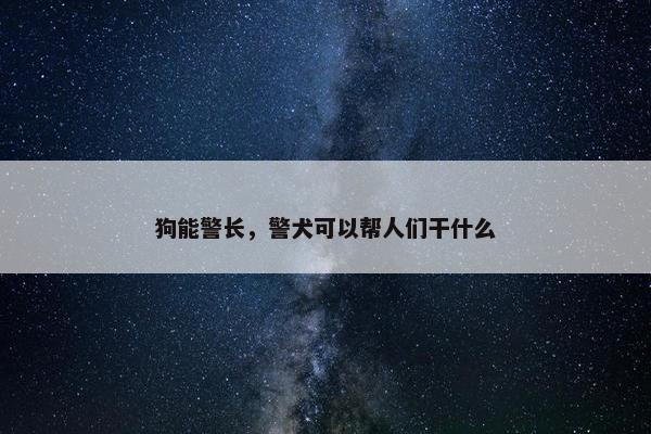 狗能警长，警犬可以帮人们干什么