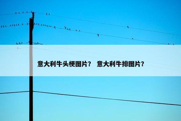 意大利牛头梗图片？ 意大利牛排图片？