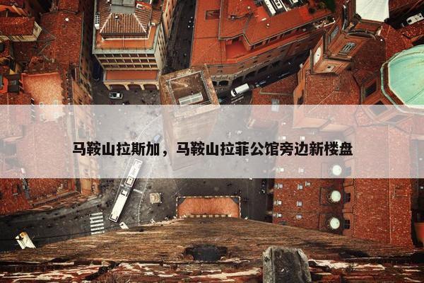 马鞍山拉斯加，马鞍山拉菲公馆旁边新楼盘