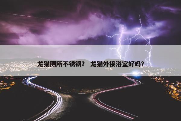 龙猫厕所不锈钢？ 龙猫外接浴室好吗？