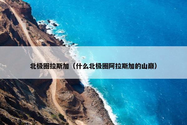 北极圈拉斯加（什么北极圈阿拉斯加的山巅）