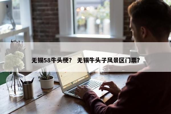 无锡58牛头梗？ 无锡牛头子风景区门票？