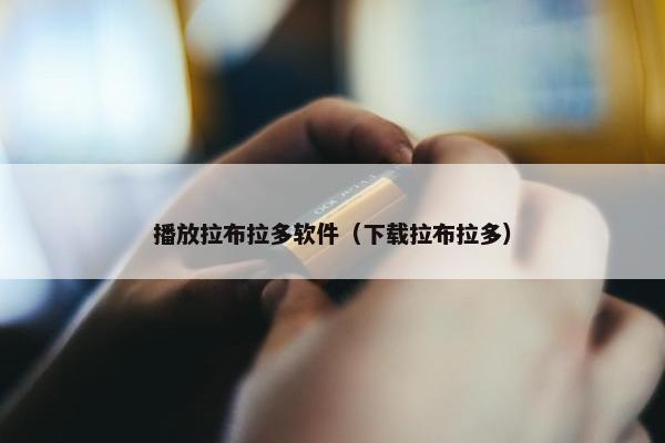 播放拉布拉多软件（下载拉布拉多）
