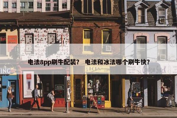 电法8pp刷牛配装？ 电法和冰法哪个刷牛快？