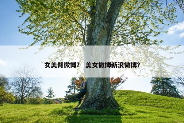 女美臀微博？ 美女微博新浪微博？