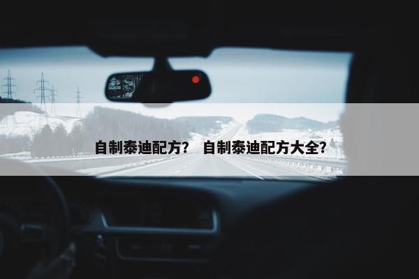 自制泰迪配方？ 自制泰迪配方大全？