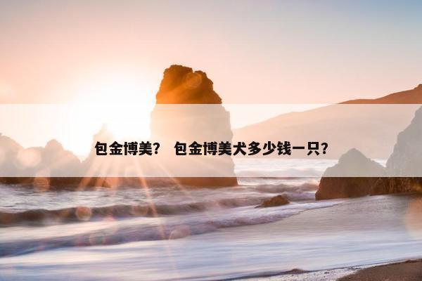 包金博美？ 包金博美犬多少钱一只？