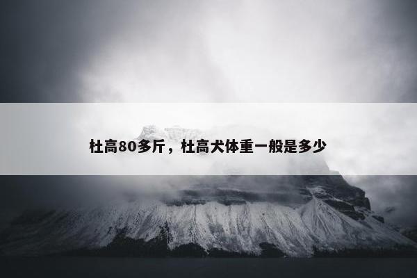 杜高80多斤，杜高犬体重一般是多少