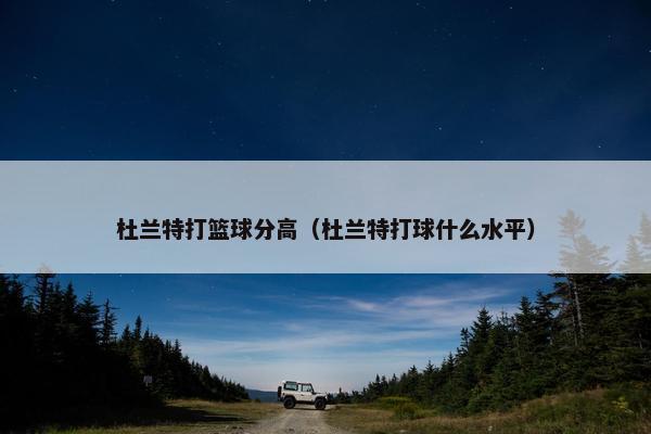 杜兰特打篮球分高（杜兰特打球什么水平）