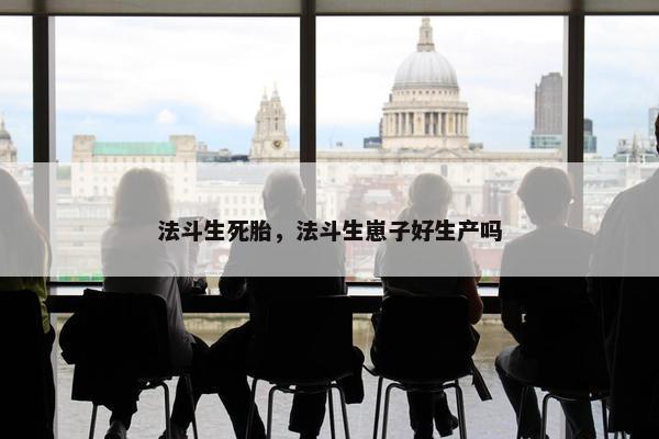 法斗生死胎，法斗生崽子好生产吗