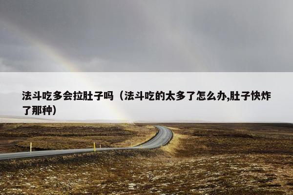 法斗吃多会拉肚子吗（法斗吃的太多了怎么办,肚子快炸了那种）