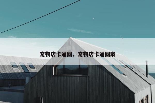 宠物店卡通图，宠物店卡通图案