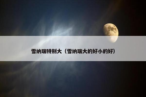 雪纳瑞特别大（雪纳瑞大的好小的好）