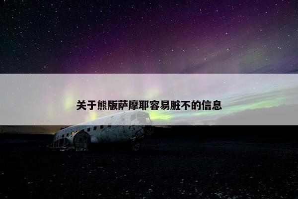 关于熊版萨摩耶容易脏不的信息