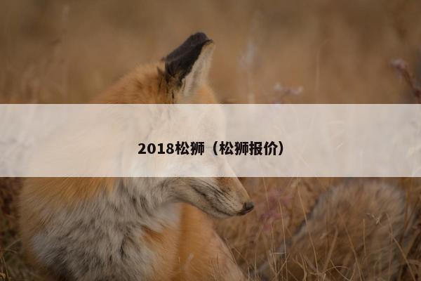 2018松狮（松狮报价）