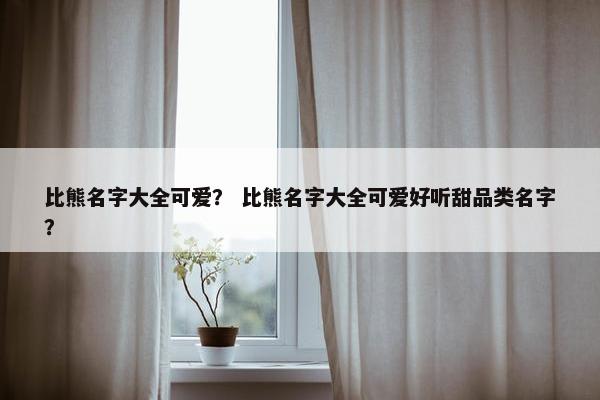 比熊名字大全可爱？ 比熊名字大全可爱好听甜品类名字？