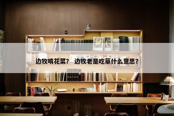 边牧啃花菜？ 边牧老是吃草什么意思？