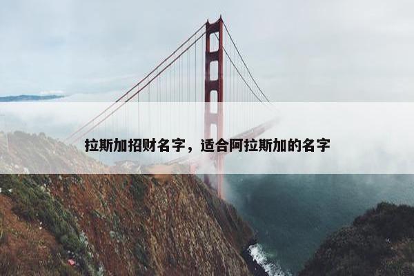 拉斯加招财名字，适合阿拉斯加的名字