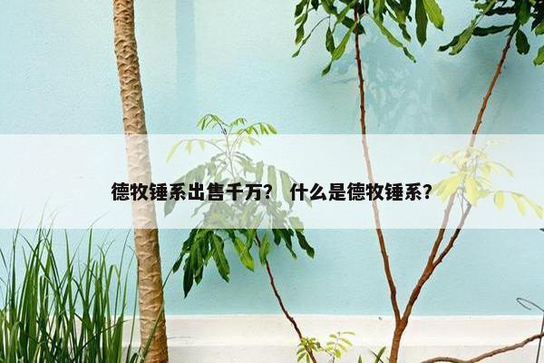 德牧锤系出售千万？ 什么是德牧锤系？