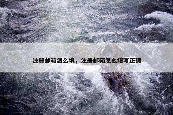 注册邮箱怎么填，注册邮箱怎么填写正确