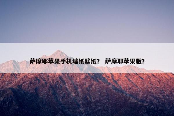 萨摩耶苹果手机墙纸壁纸？ 萨摩耶苹果版？