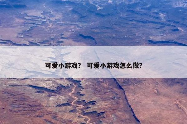 可爱小游戏？ 可爱小游戏怎么做？