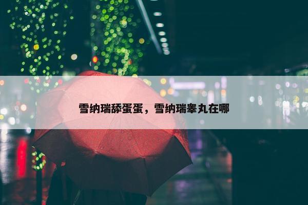雪纳瑞舔蛋蛋，雪纳瑞睾丸在哪