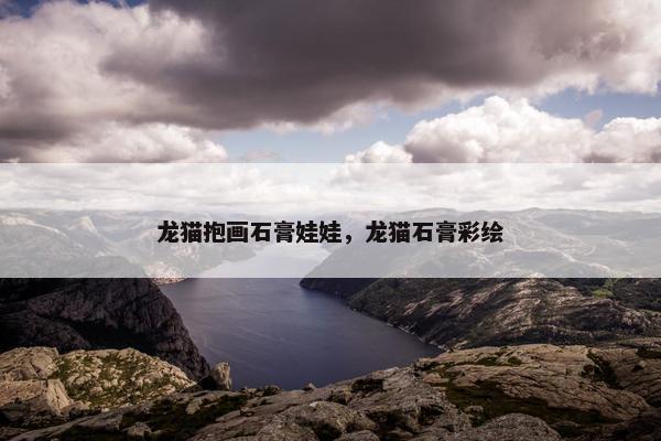 龙猫抱画石膏娃娃，龙猫石膏彩绘