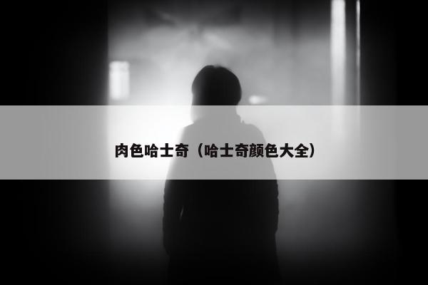 肉色哈士奇（哈士奇颜色大全）